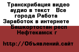 Транскрибация видео/аудио в текст - Все города Работа » Заработок в интернете   . Башкортостан респ.,Нефтекамск г.